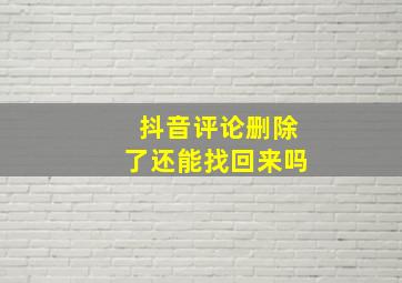 抖音评论删除了还能找回来吗