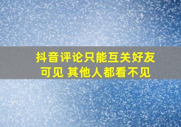 抖音评论只能互关好友可见 其他人都看不见