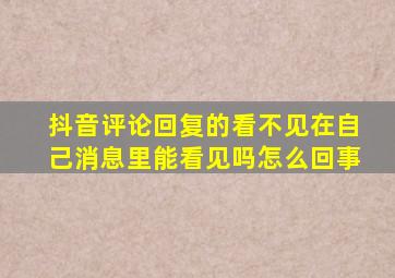 抖音评论回复的看不见在自己消息里能看见吗怎么回事