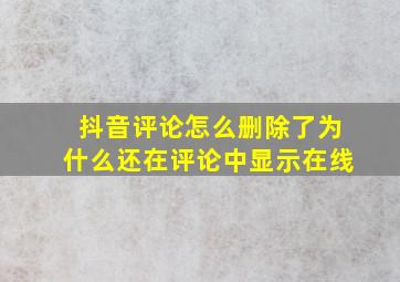 抖音评论怎么删除了为什么还在评论中显示在线