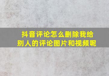 抖音评论怎么删除我给别人的评论图片和视频呢