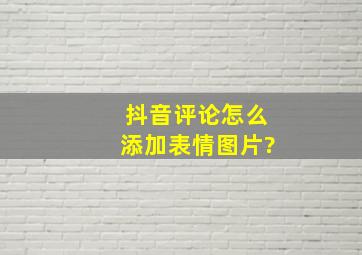 抖音评论怎么添加表情图片?