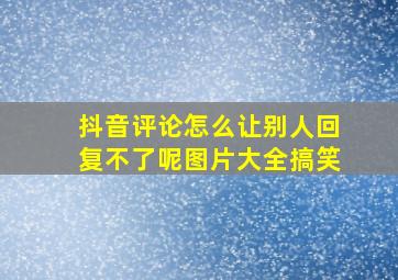 抖音评论怎么让别人回复不了呢图片大全搞笑