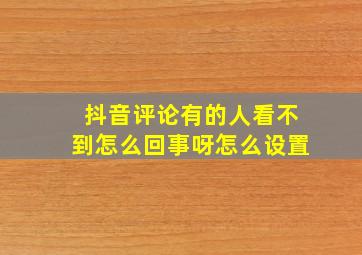 抖音评论有的人看不到怎么回事呀怎么设置