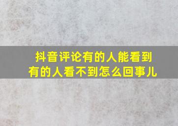 抖音评论有的人能看到有的人看不到怎么回事儿