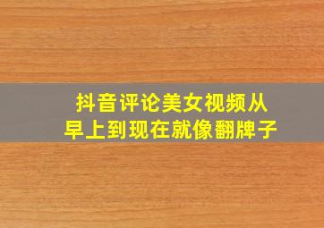 抖音评论美女视频从早上到现在就像翻牌子