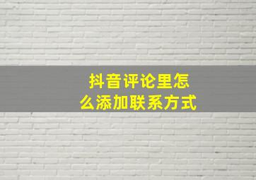 抖音评论里怎么添加联系方式