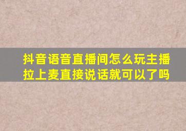 抖音语音直播间怎么玩主播拉上麦直接说话就可以了吗