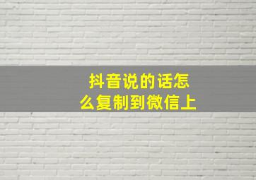 抖音说的话怎么复制到微信上