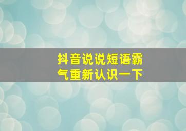 抖音说说短语霸气重新认识一下