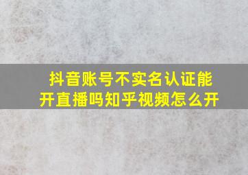 抖音账号不实名认证能开直播吗知乎视频怎么开