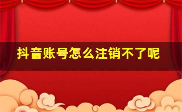 抖音账号怎么注销不了呢