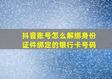 抖音账号怎么解绑身份证件绑定的银行卡号码