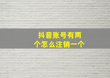 抖音账号有两个怎么注销一个