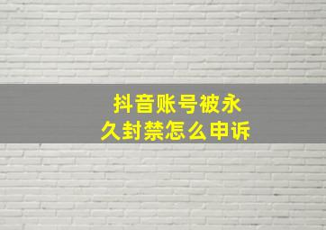 抖音账号被永久封禁怎么申诉