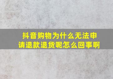 抖音购物为什么无法申请退款退货呢怎么回事啊