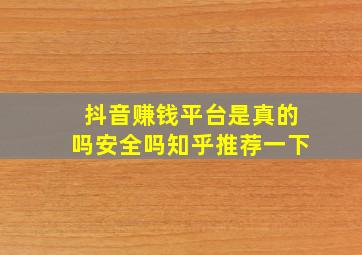 抖音赚钱平台是真的吗安全吗知乎推荐一下