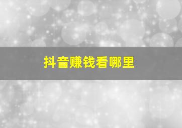 抖音赚钱看哪里