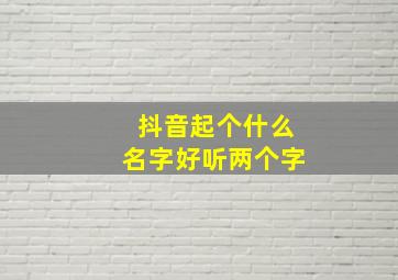 抖音起个什么名字好听两个字