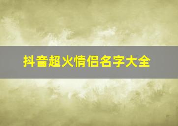 抖音超火情侣名字大全