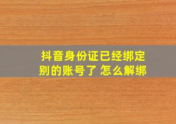 抖音身份证已经绑定别的账号了 怎么解绑