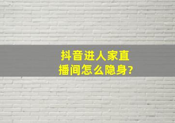 抖音进人家直播间怎么隐身?