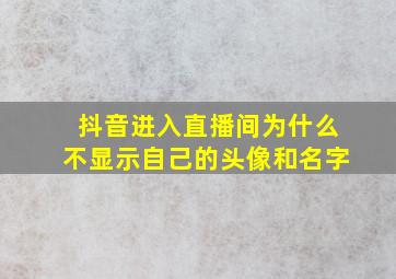 抖音进入直播间为什么不显示自己的头像和名字