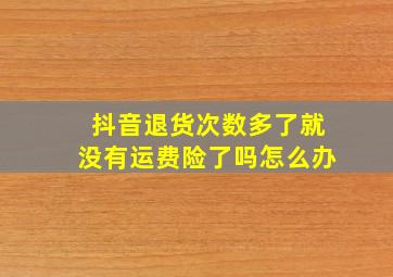 抖音退货次数多了就没有运费险了吗怎么办