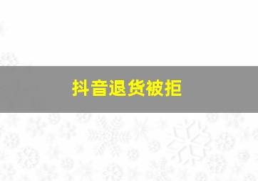 抖音退货被拒