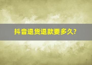 抖音退货退款要多久?