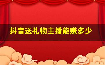 抖音送礼物主播能赚多少