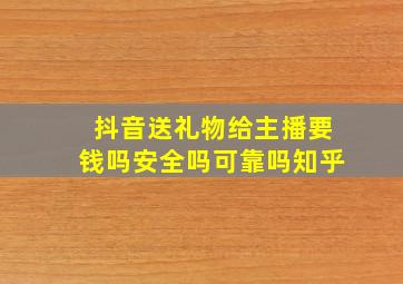 抖音送礼物给主播要钱吗安全吗可靠吗知乎