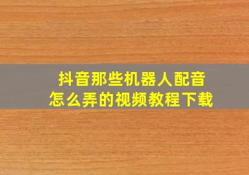 抖音那些机器人配音怎么弄的视频教程下载