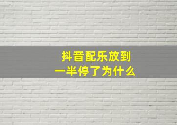 抖音配乐放到一半停了为什么