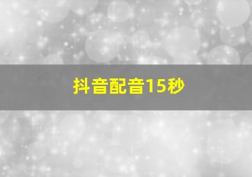 抖音配音15秒