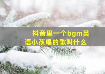 抖音里一个bgm英语小孩唱的歌叫什么