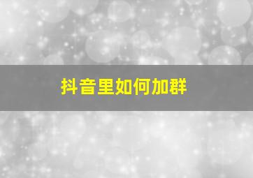 抖音里如何加群