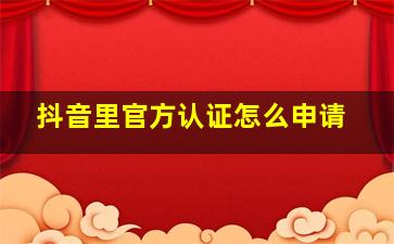 抖音里官方认证怎么申请