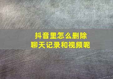 抖音里怎么删除聊天记录和视频呢