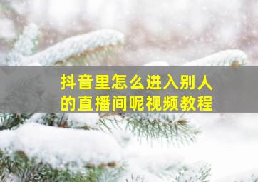 抖音里怎么进入别人的直播间呢视频教程