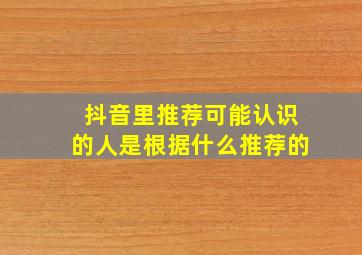 抖音里推荐可能认识的人是根据什么推荐的