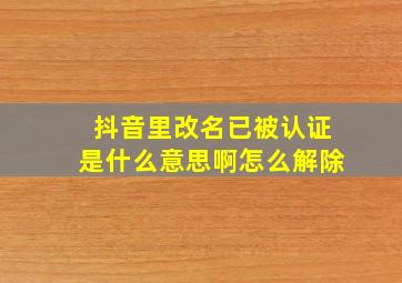 抖音里改名已被认证是什么意思啊怎么解除