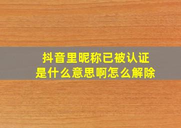 抖音里昵称已被认证是什么意思啊怎么解除