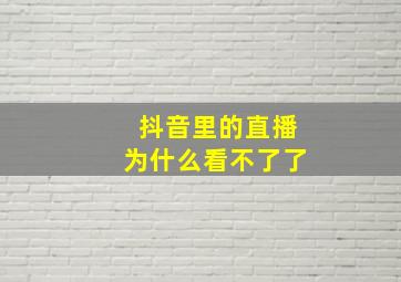 抖音里的直播为什么看不了了