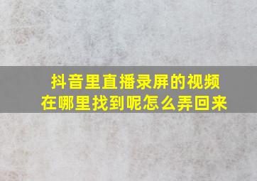 抖音里直播录屏的视频在哪里找到呢怎么弄回来