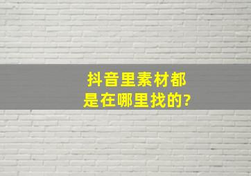 抖音里素材都是在哪里找的?