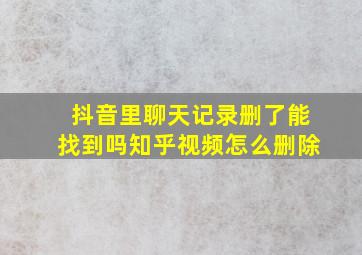 抖音里聊天记录删了能找到吗知乎视频怎么删除