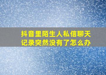 抖音里陌生人私信聊天记录突然没有了怎么办