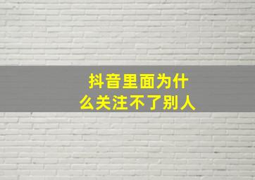 抖音里面为什么关注不了别人