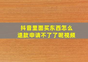 抖音里面买东西怎么退款申请不了了呢视频